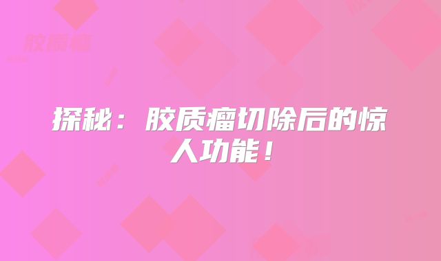 探秘：胶质瘤切除后的惊人功能！