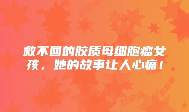 救不回的胶质母细胞瘤女孩，她的故事让人心痛！
