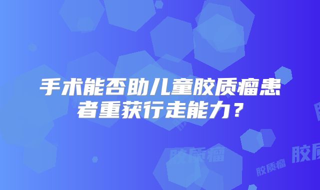 手术能否助儿童胶质瘤患者重获行走能力？