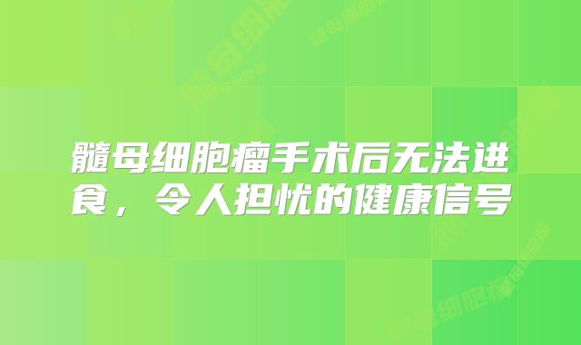 髓母细胞瘤手术后无法进食，令人担忧的健康信号