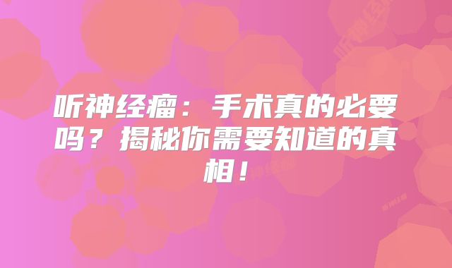 听神经瘤：手术真的必要吗？揭秘你需要知道的真相！
