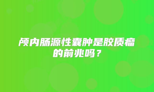 颅内肠源性囊肿是胶质瘤的前兆吗？