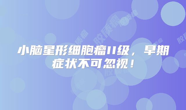 小脑星形细胞瘤II级，早期症状不可忽视！