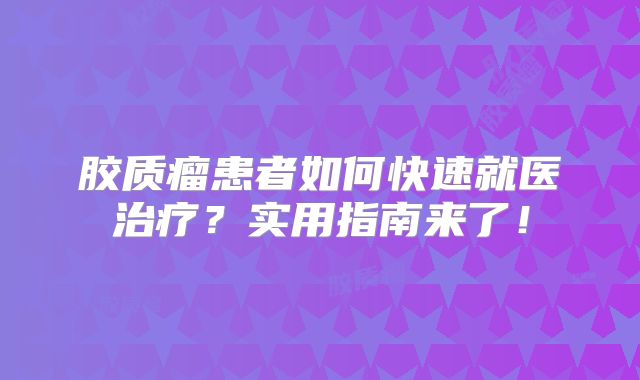 胶质瘤患者如何快速就医治疗？实用指南来了！