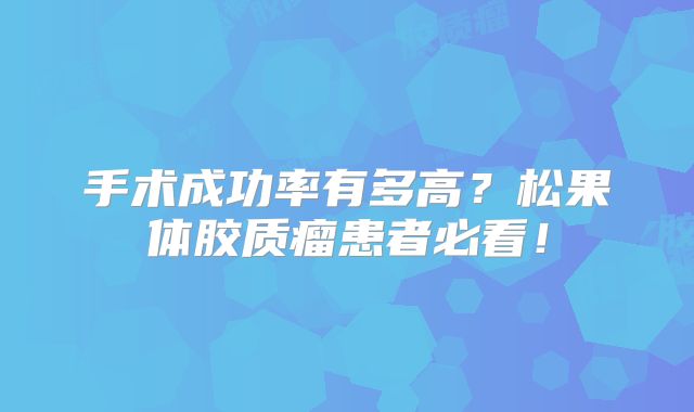 手术成功率有多高？松果体胶质瘤患者必看！
