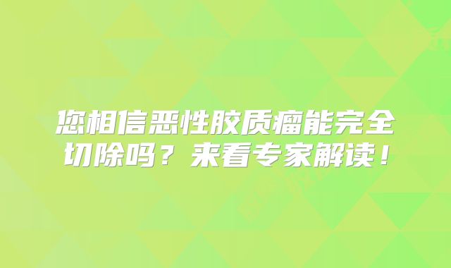 您相信恶性胶质瘤能完全切除吗？来看专家解读！