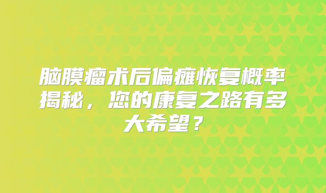 脑膜瘤术后偏瘫恢复概率揭秘，您的康复之路有多大希望？