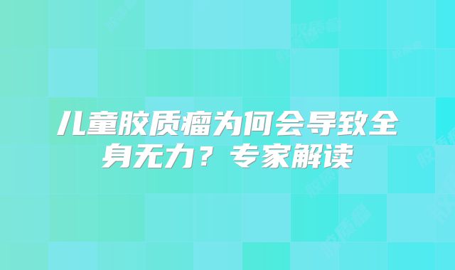 儿童胶质瘤为何会导致全身无力？专家解读