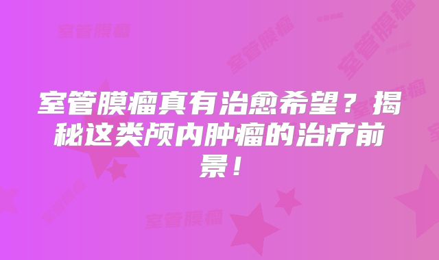 室管膜瘤真有治愈希望？揭秘这类颅内肿瘤的治疗前景！