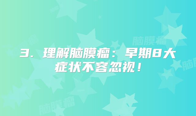 3. 理解脑膜瘤：早期8大症状不容忽视！