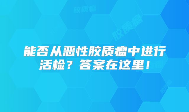 能否从恶性胶质瘤中进行活检？答案在这里！