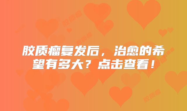 胶质瘤复发后，治愈的希望有多大？点击查看！