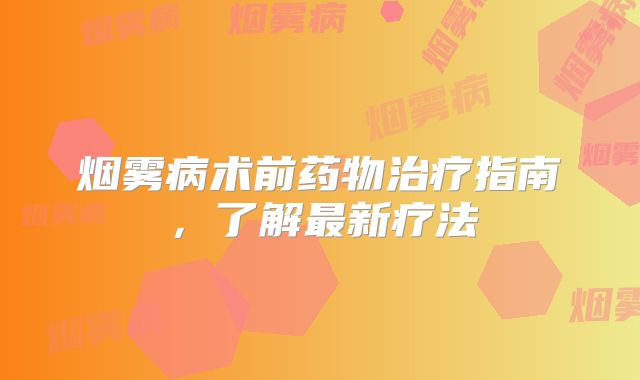 烟雾病术前药物治疗指南，了解最新疗法