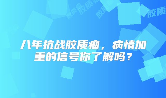 八年抗战胶质瘤，病情加重的信号你了解吗？