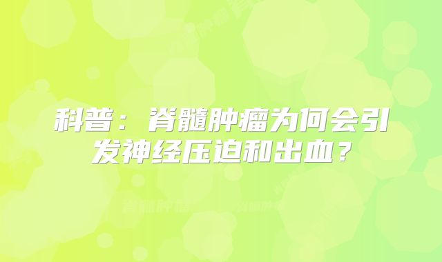 科普：脊髓肿瘤为何会引发神经压迫和出血？