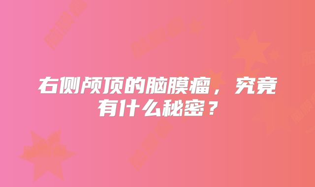 右侧颅顶的脑膜瘤，究竟有什么秘密？
