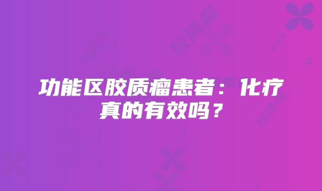功能区胶质瘤患者：化疗真的有效吗？