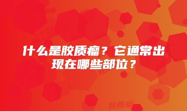 什么是胶质瘤？它通常出现在哪些部位？