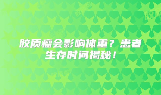 胶质瘤会影响体重？患者生存时间揭秘！
