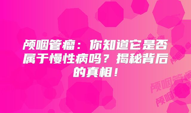 颅咽管瘤：你知道它是否属于慢性病吗？揭秘背后的真相！