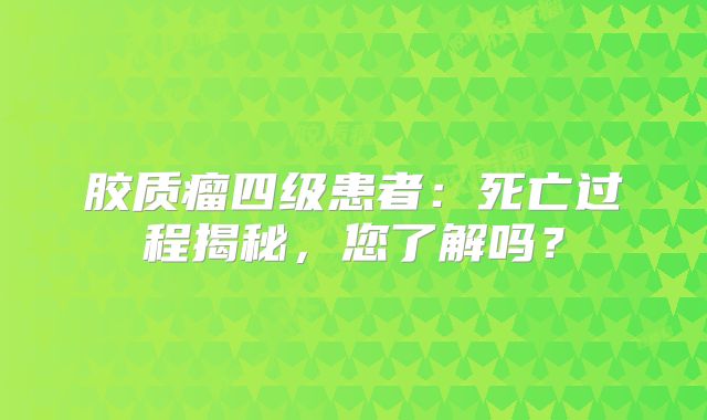 胶质瘤四级患者：死亡过程揭秘，您了解吗？