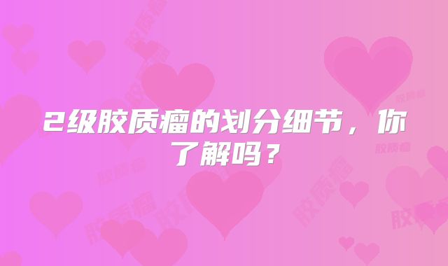 2级胶质瘤的划分细节，你了解吗？