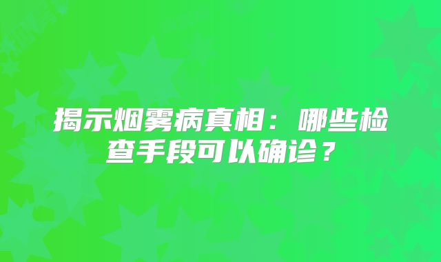 揭示烟雾病真相：哪些检查手段可以确诊？