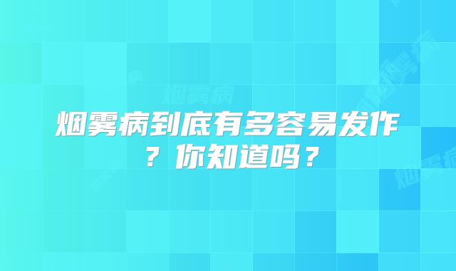 烟雾病到底有多容易发作？你知道吗？