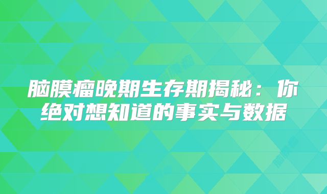 脑膜瘤晚期生存期揭秘：你绝对想知道的事实与数据