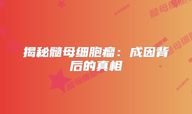 揭秘髓母细胞瘤：成因背后的真相