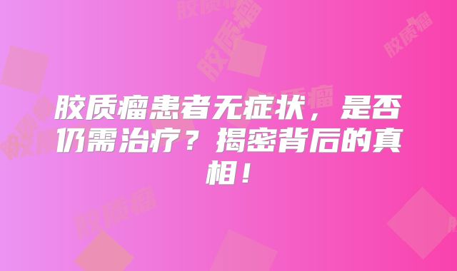 胶质瘤患者无症状，是否仍需治疗？揭密背后的真相！