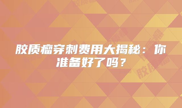 胶质瘤穿刺费用大揭秘：你准备好了吗？