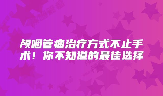 颅咽管瘤治疗方式不止手术！你不知道的最佳选择