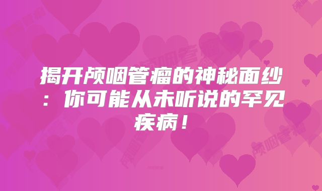 揭开颅咽管瘤的神秘面纱：你可能从未听说的罕见疾病！