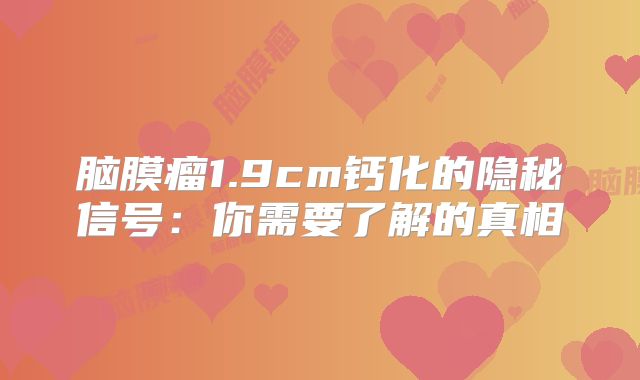 脑膜瘤1.9cm钙化的隐秘信号：你需要了解的真相