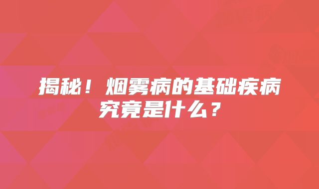 揭秘！烟雾病的基础疾病究竟是什么？