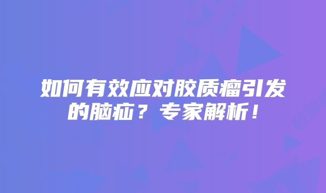 如何有效应对胶质瘤引发的脑疝？专家解析！