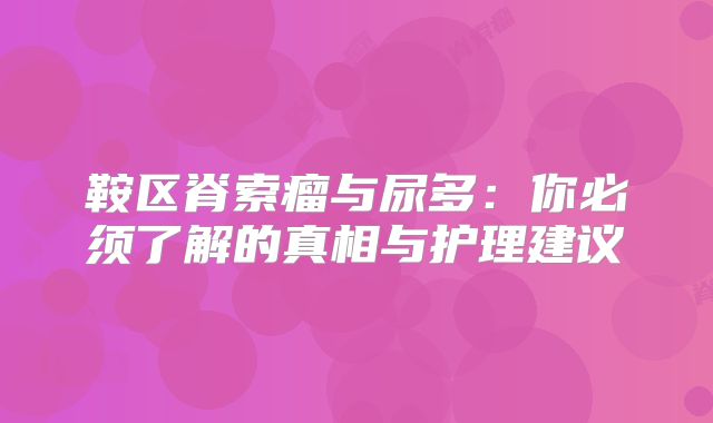 鞍区脊索瘤与尿多：你必须了解的真相与护理建议