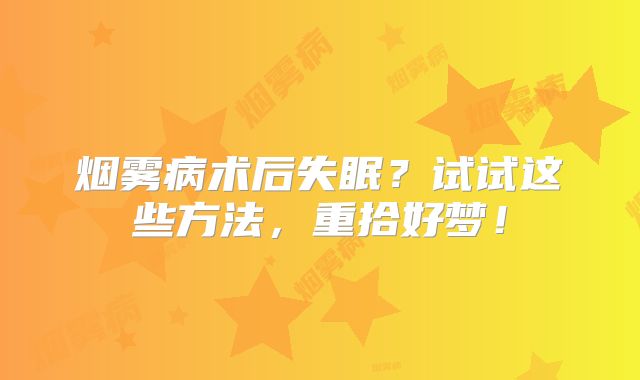 烟雾病术后失眠？试试这些方法，重拾好梦！