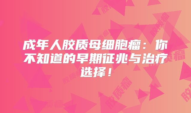 成年人胶质母细胞瘤：你不知道的早期征兆与治疗选择！