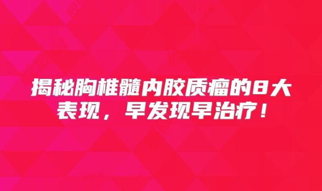 揭秘胸椎髓内胶质瘤的8大表现，早发现早治疗！