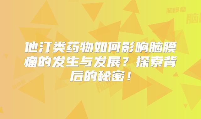 他汀类药物如何影响脑膜瘤的发生与发展？探索背后的秘密！