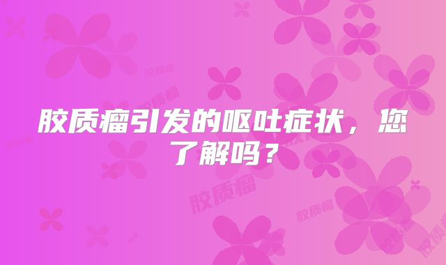 胶质瘤引发的呕吐症状，您了解吗？