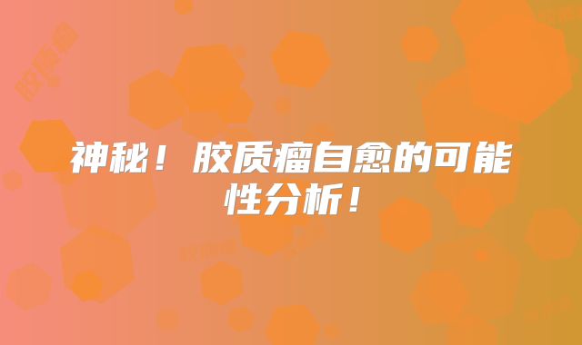 神秘！胶质瘤自愈的可能性分析！