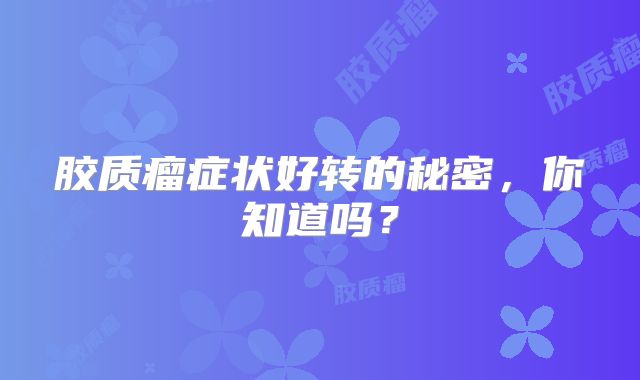 胶质瘤症状好转的秘密，你知道吗？
