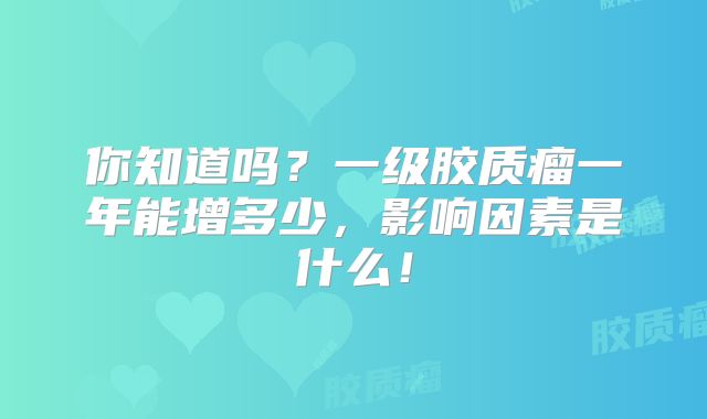 你知道吗？一级胶质瘤一年能增多少，影响因素是什么！
