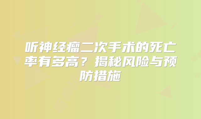 听神经瘤二次手术的死亡率有多高？揭秘风险与预防措施
