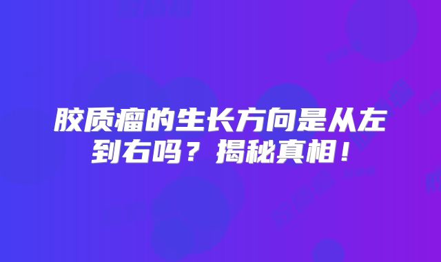 胶质瘤的生长方向是从左到右吗？揭秘真相！