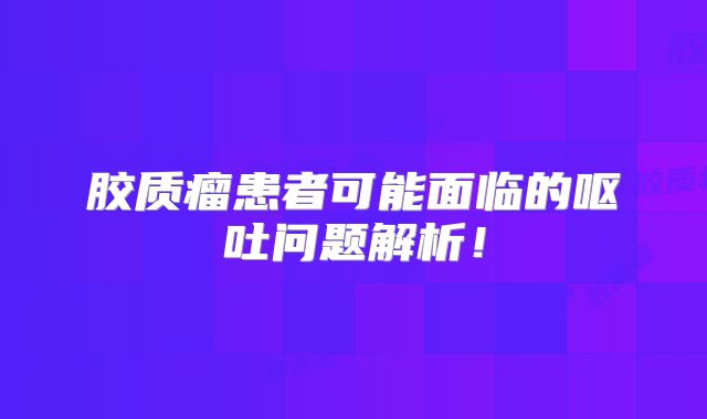 胶质瘤患者可能面临的呕吐问题解析！