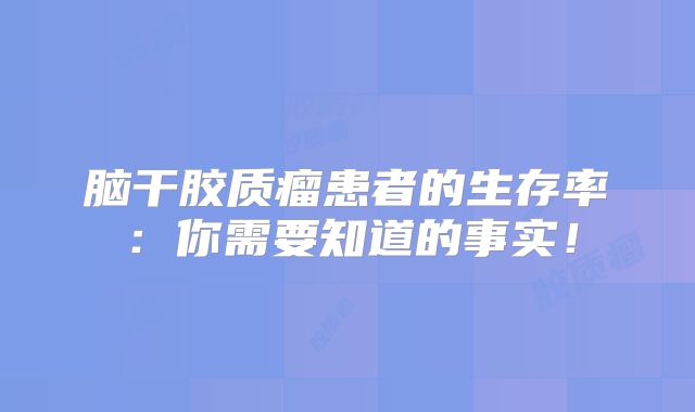 脑干胶质瘤患者的生存率：你需要知道的事实！